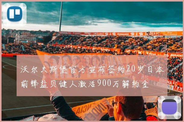 沃尔夫斯堡官方宣布签约20岁日本前锋盐贝健人激活900万解约金