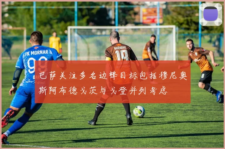 巴萨关注多名边锋目标包括穆尼奥斯阿布德戈茨与戈登并列考虑
