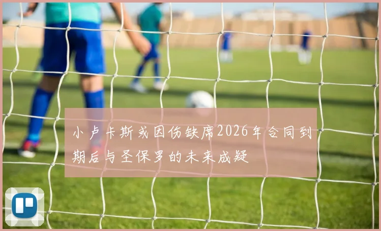 小卢卡斯或因伤缺席2026年合同到期后与圣保罗的未来成疑