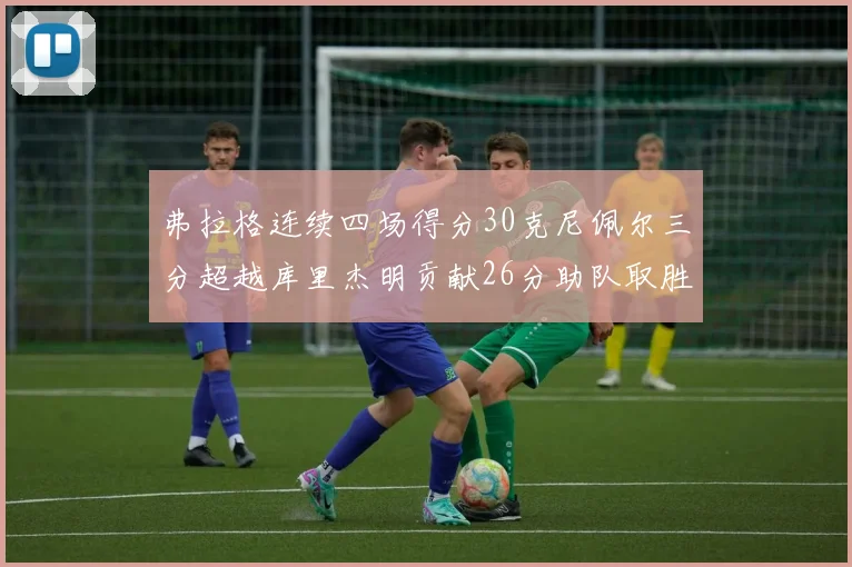 弗拉格连续四场得分30克尼佩尔三分超越库里杰明贡献26分助队取胜