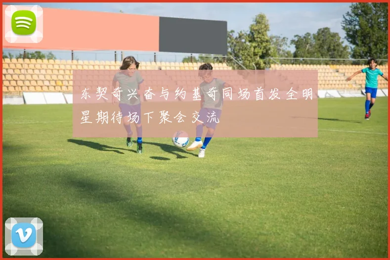 东契奇兴奋与约基奇同场首发全明星期待场下聚会交流
