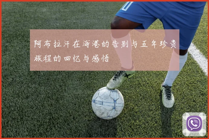 阿布拉汗在海港的告别与五年珍贵旅程的回忆与感悟
