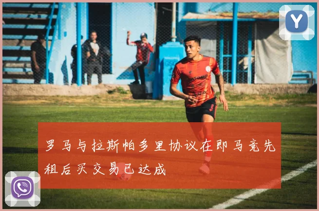 罗马与拉斯帕多里协议在即马竞先租后买交易已达成